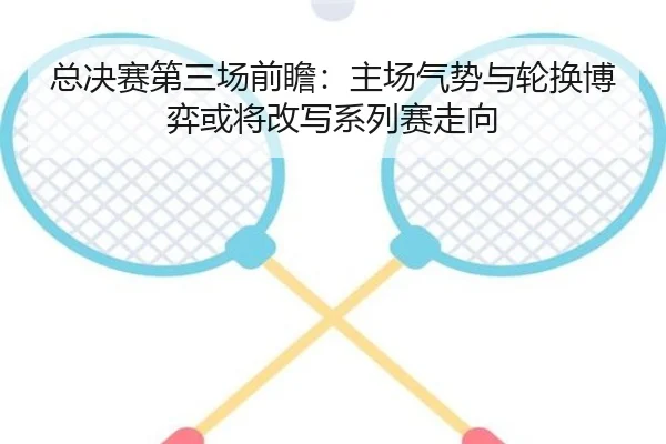 总决赛第三场前瞻：主场气势与轮换博弈或将改写系列赛走向
